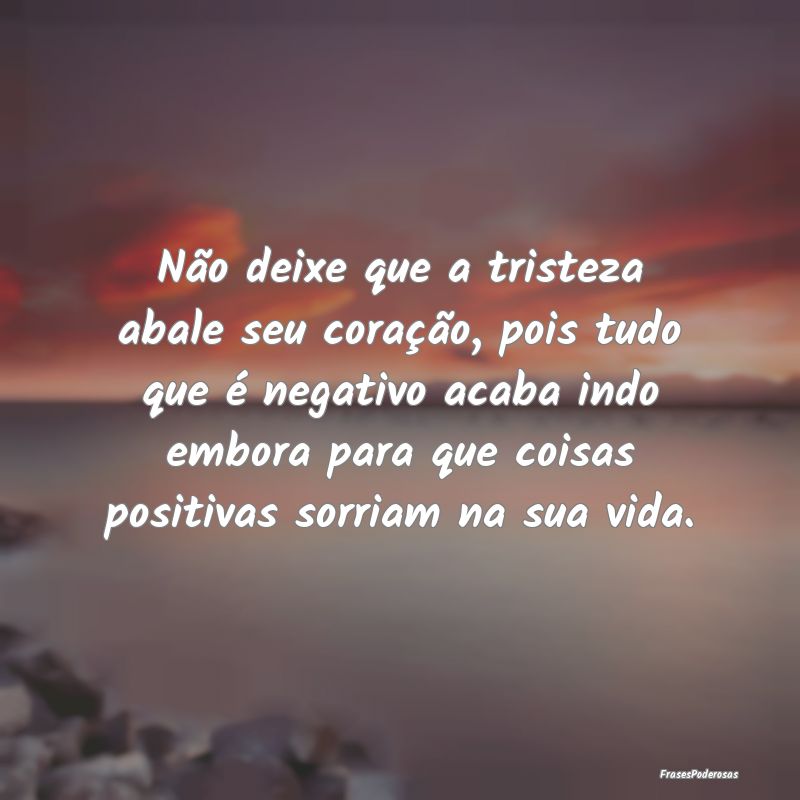 Não deixe que a tristeza abale seu coração, poi... Não deixe que a tristeza abale seu coração, poi...