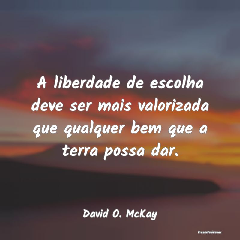 A liberdade de escolha deve ser mais valorizada qu...