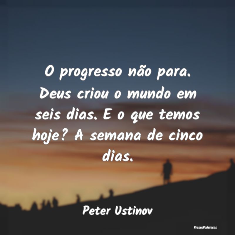 O progresso não para. Deus criou o mundo em seis ... O progresso não para. Deus criou o mundo em seis ...