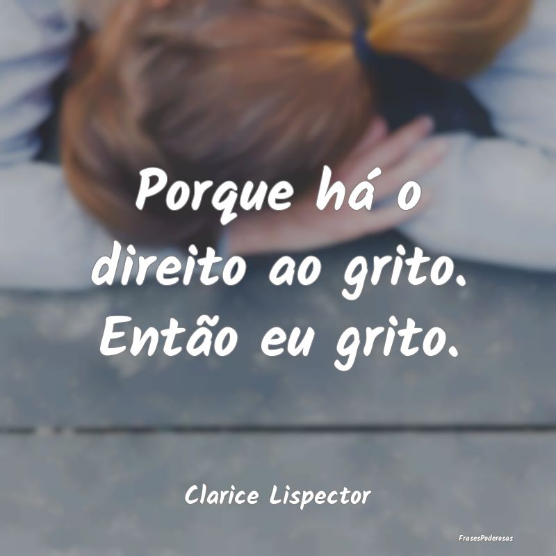 Porque há o direito ao grito. Então eu grito....