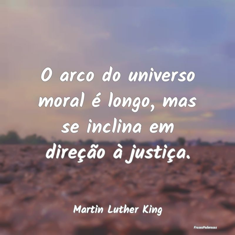 O arco do universo moral é longo, mas se inclina ...