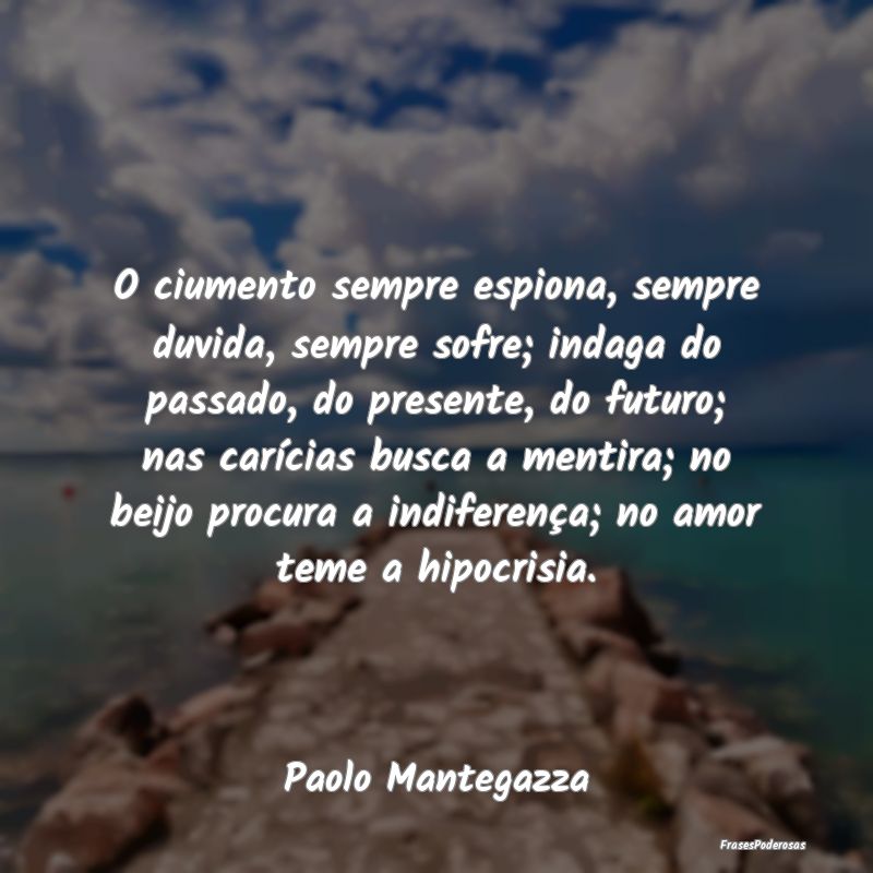 O ciumento sempre espiona, sempre duvida, sempre s... O ciumento sempre espiona, sempre duvida, sempre s...