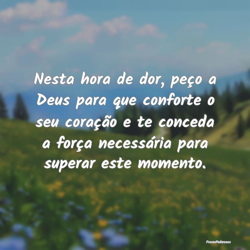 Nesta hora de dor, peço a Deus para que conforte ... Nesta hora de dor, peço a Deus para que conforte ...