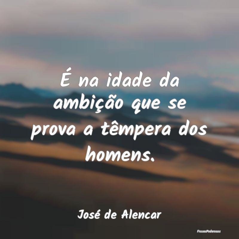É na idade da ambição que se prova a têmpera d...