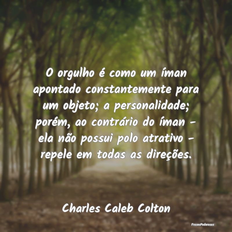 O orgulho é como um íman apontado constantemente... O orgulho é como um íman apontado constantemente...