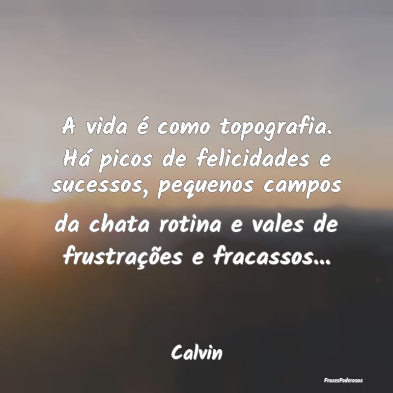 A vida é como topografia. Há picos de felicidade... A vida é como topografia. Há picos de felicidade...