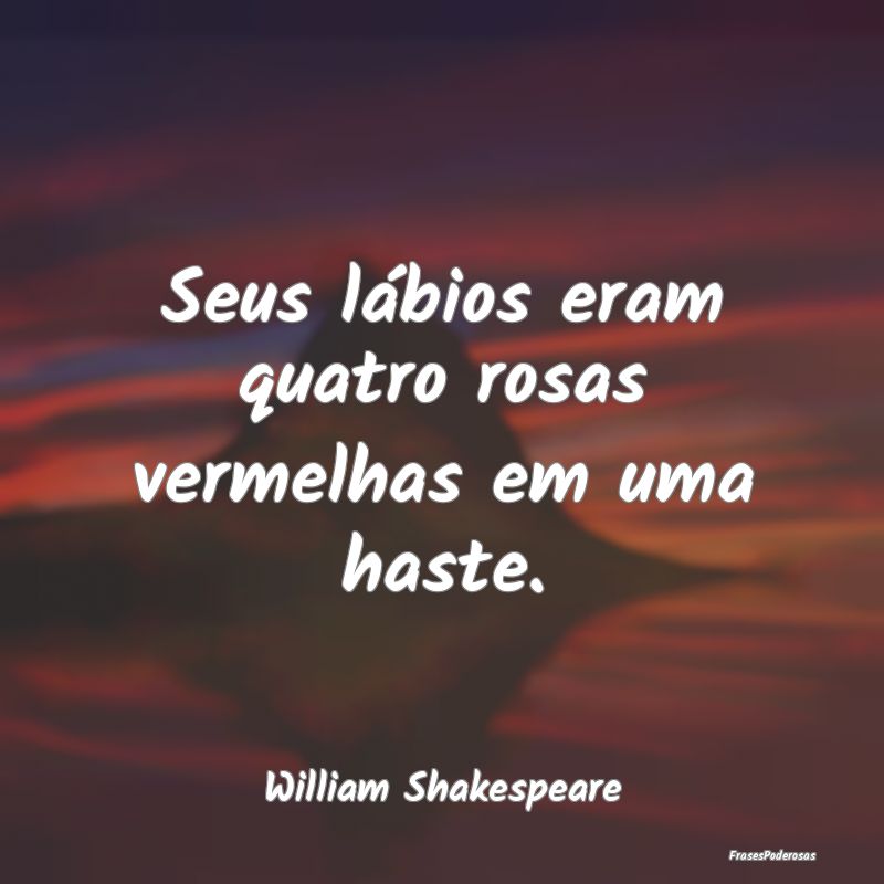 Seus lábios eram quatro rosas vermelhas em uma ha...