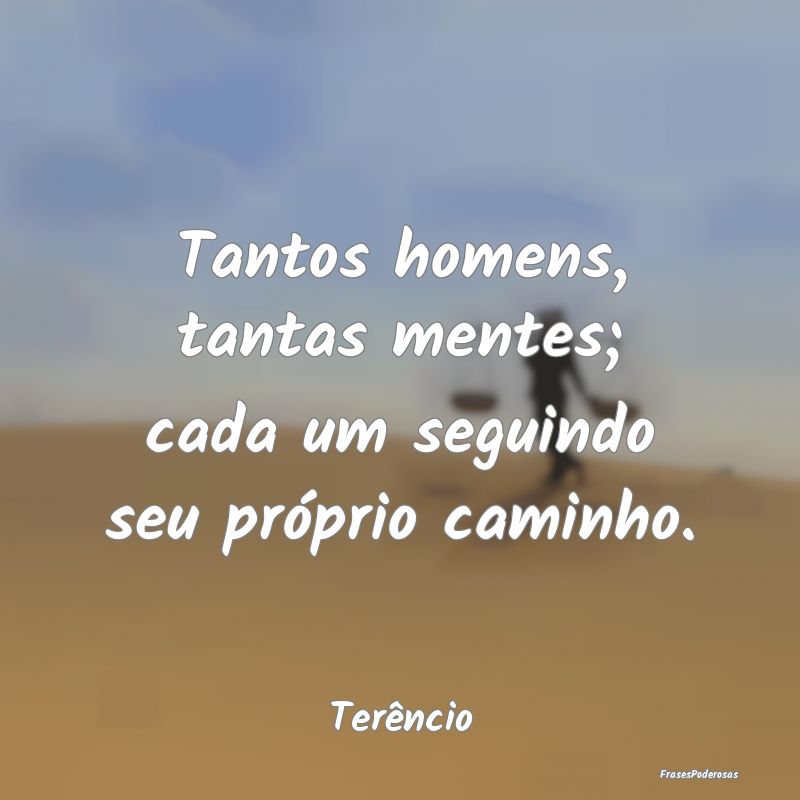 Tantos homens, tantas mentes; cada um seguindo seu...