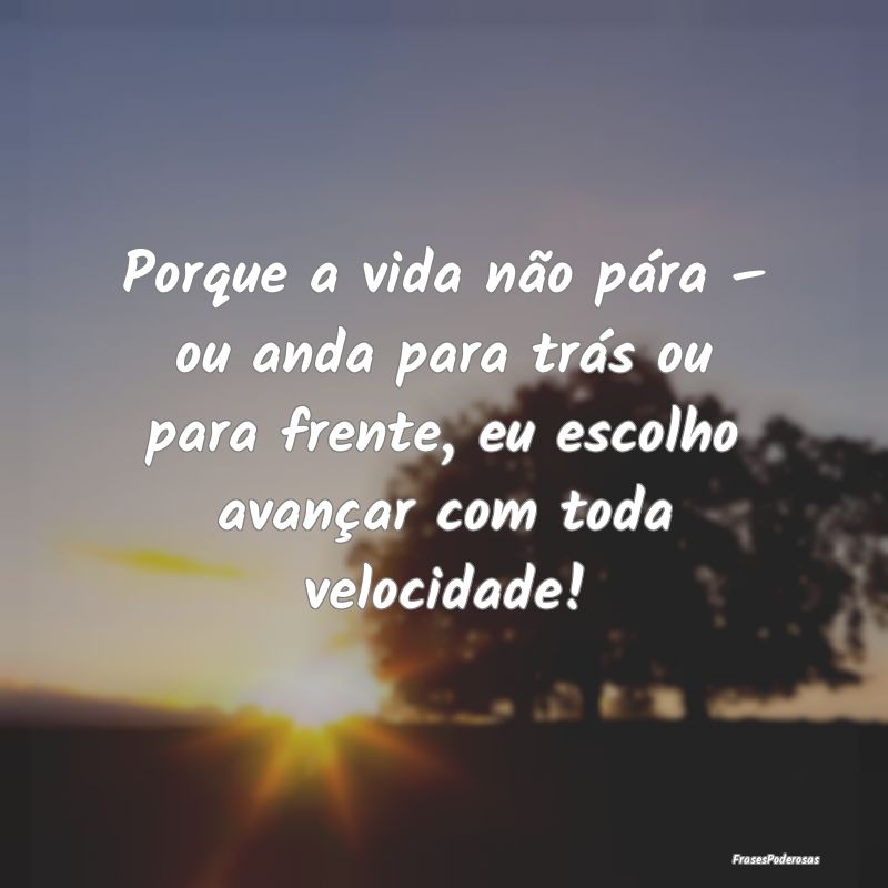 Porque a vida não pára – ou anda para trás ou... Porque a vida não pára – ou anda para trás ou...