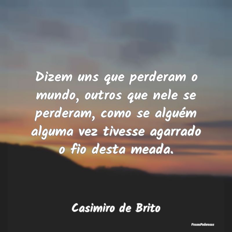 Dizem uns que perderam o mundo, outros que nele se... Dizem uns que perderam o mundo, outros que nele se...