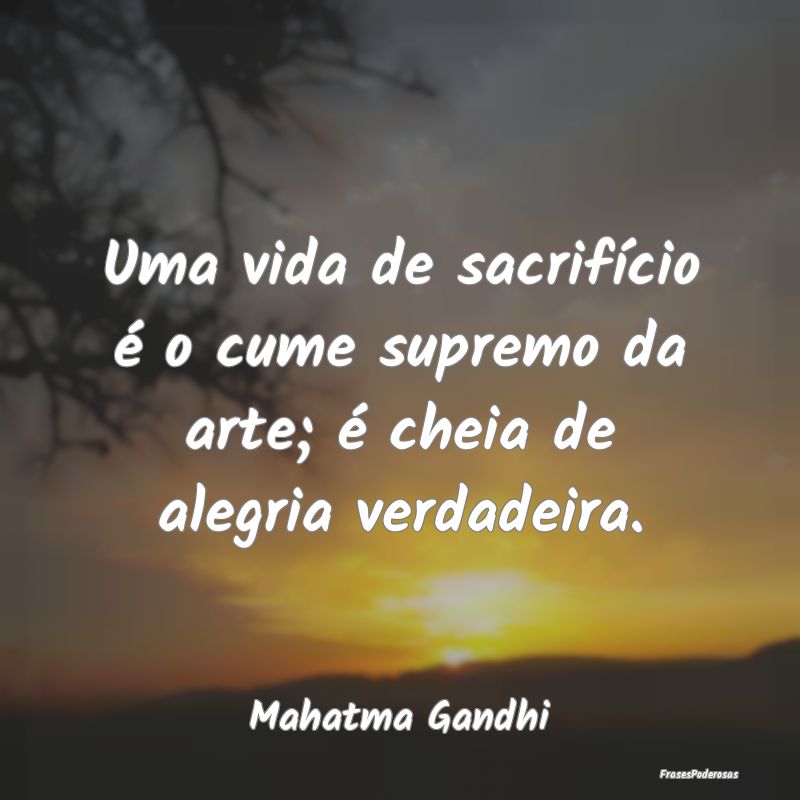 Uma vida de sacrifício é o cume supremo da arte;... Uma vida de sacrifício é o cume supremo da arte;...