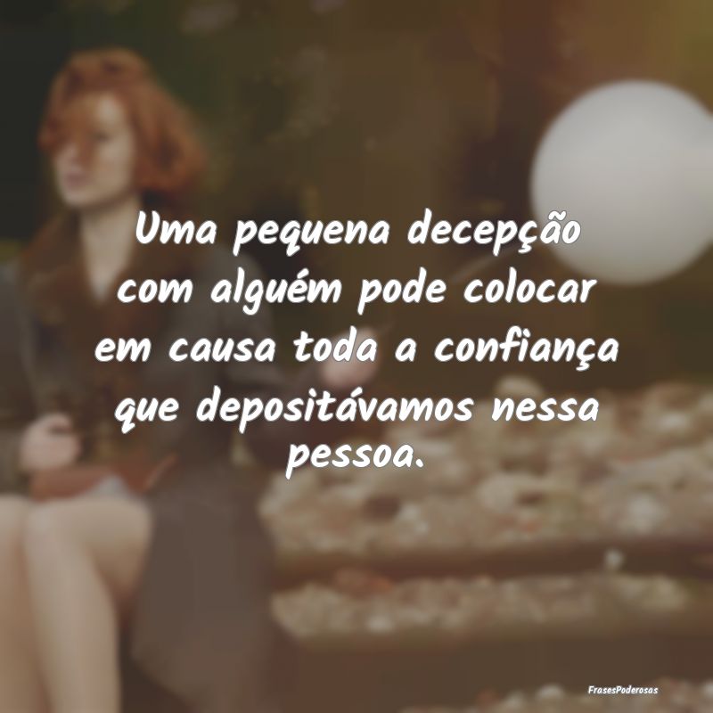 Uma pequena decepção com alguém pode colocar em... Uma pequena decepção com alguém pode colocar em...