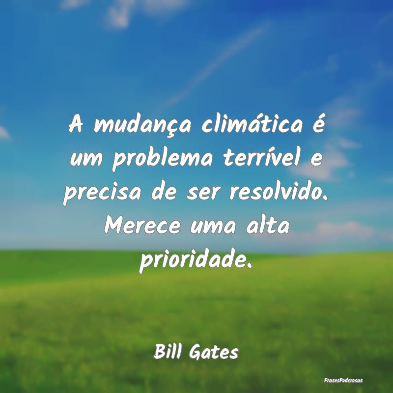 A mudança climática é um problema terrível e p... A mudança climática é um problema terrível e p...