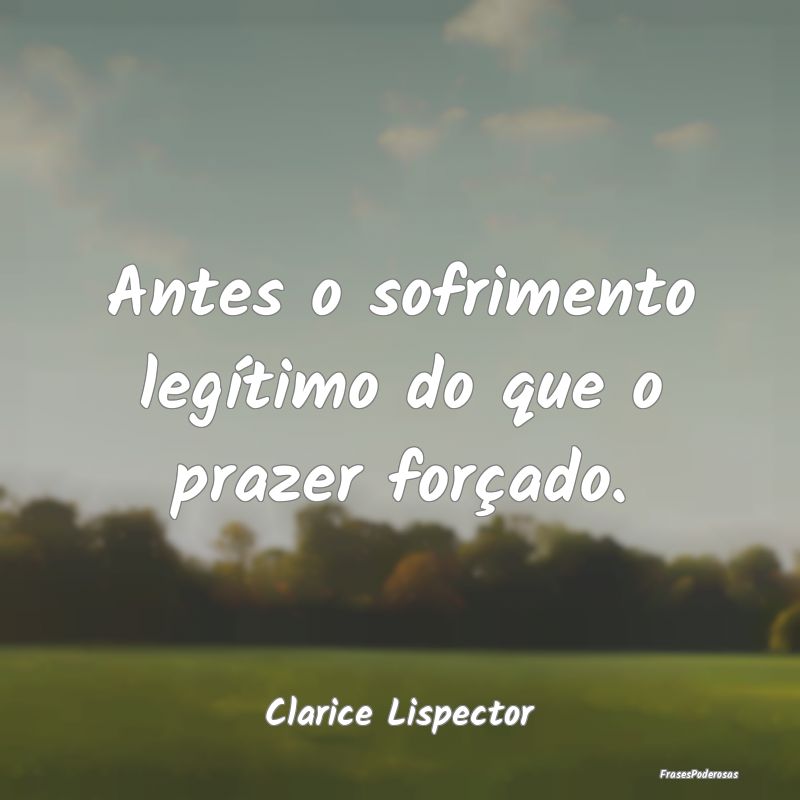 Antes o sofrimento legítimo do que o prazer forç...