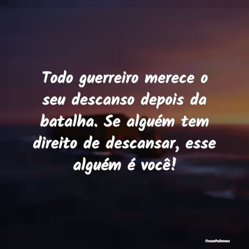 Todo guerreiro merece o seu descanso depois da bat... Todo guerreiro merece o seu descanso depois da bat...