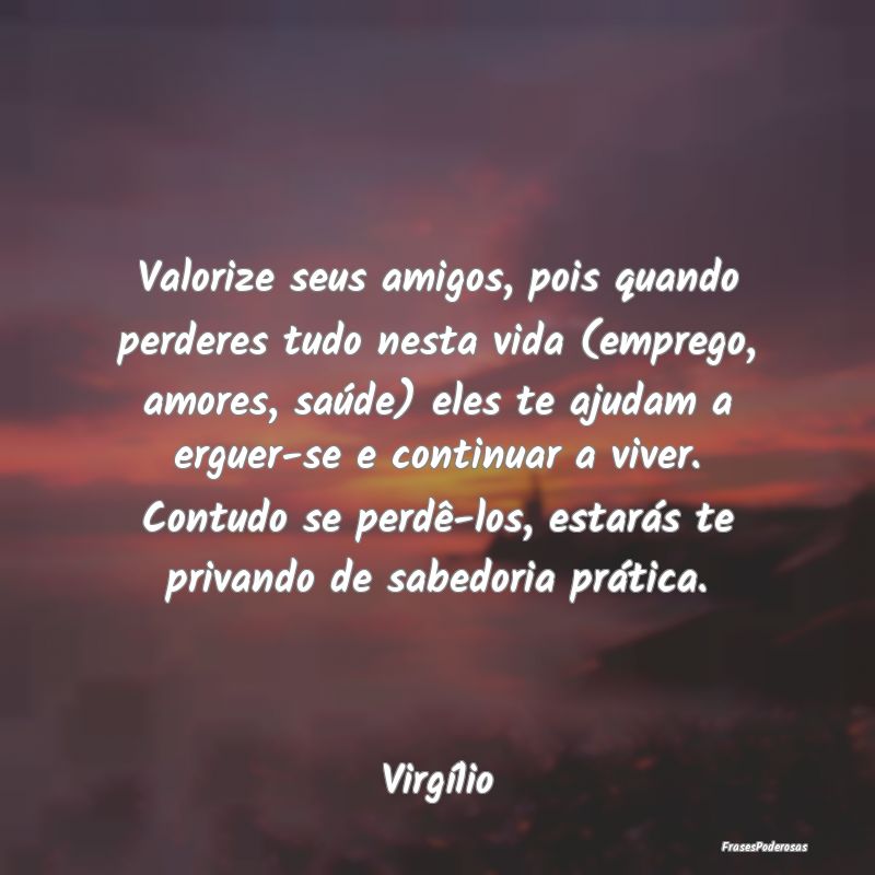 Valorize seus amigos, pois quando perderes tudo ne... Valorize seus amigos, pois quando perderes tudo ne...