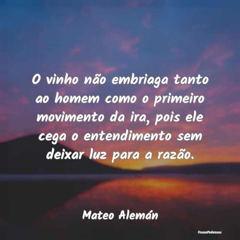 O vinho não embriaga tanto ao homem como o primei... O vinho não embriaga tanto ao homem como o primei...