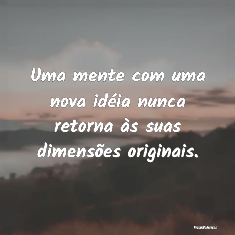 Uma mente com uma nova idéia nunca retorna às su...