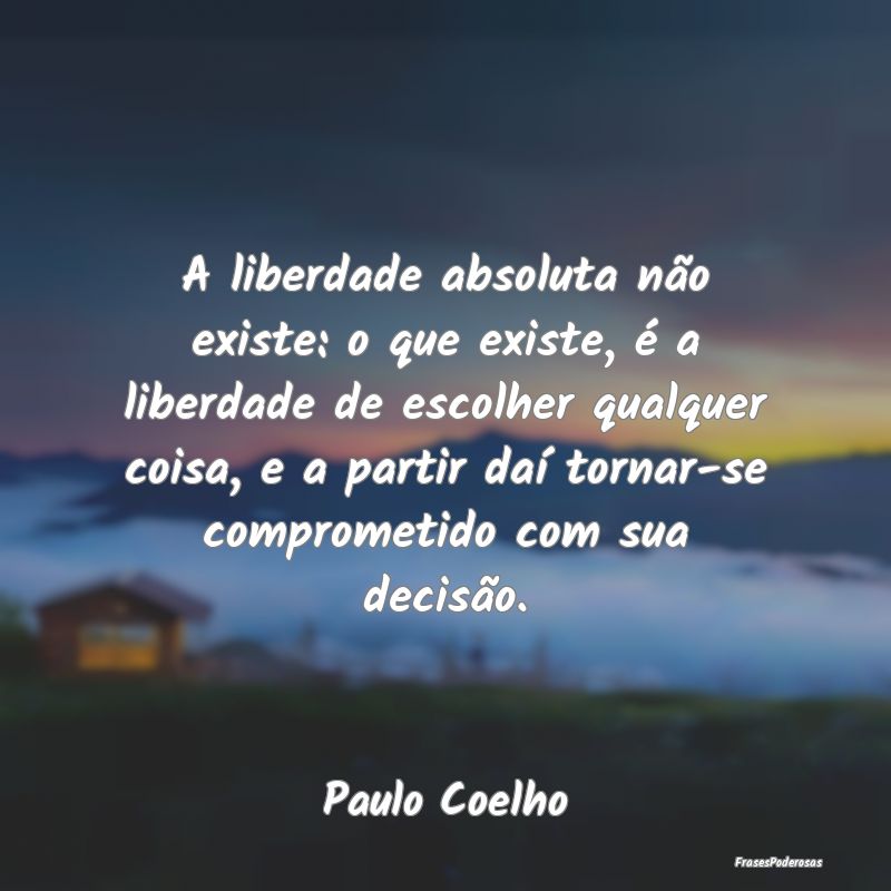 A liberdade absoluta não existe: o que existe, é... A liberdade absoluta não existe: o que existe, é...