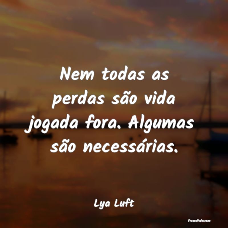 Nem todas as perdas são vida jogada fora. Algumas...