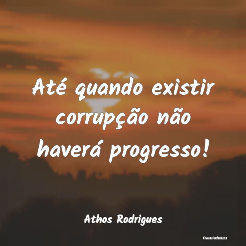 Até quando existir corrupção não haverá progr...