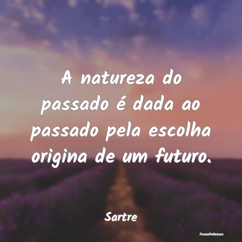 A natureza do passado é dada ao passado pela esco...