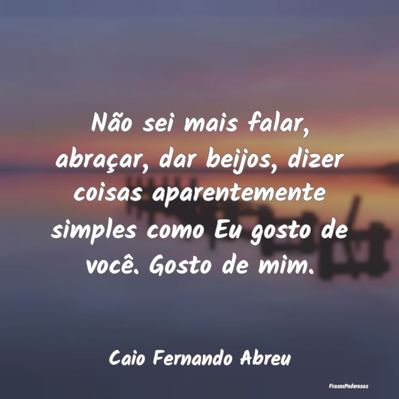 Não sei mais falar, abraçar, dar beijos, dizer c... Não sei mais falar, abraçar, dar beijos, dizer c...