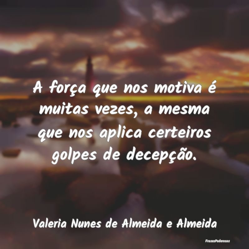 A força que nos motiva é muitas vezes, a mesma q... A força que nos motiva é muitas vezes, a mesma q...