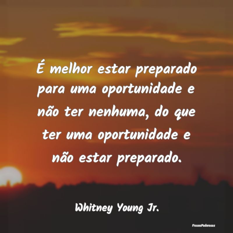 É melhor estar preparado para uma oportunidade e ... É melhor estar preparado para uma oportunidade e ...