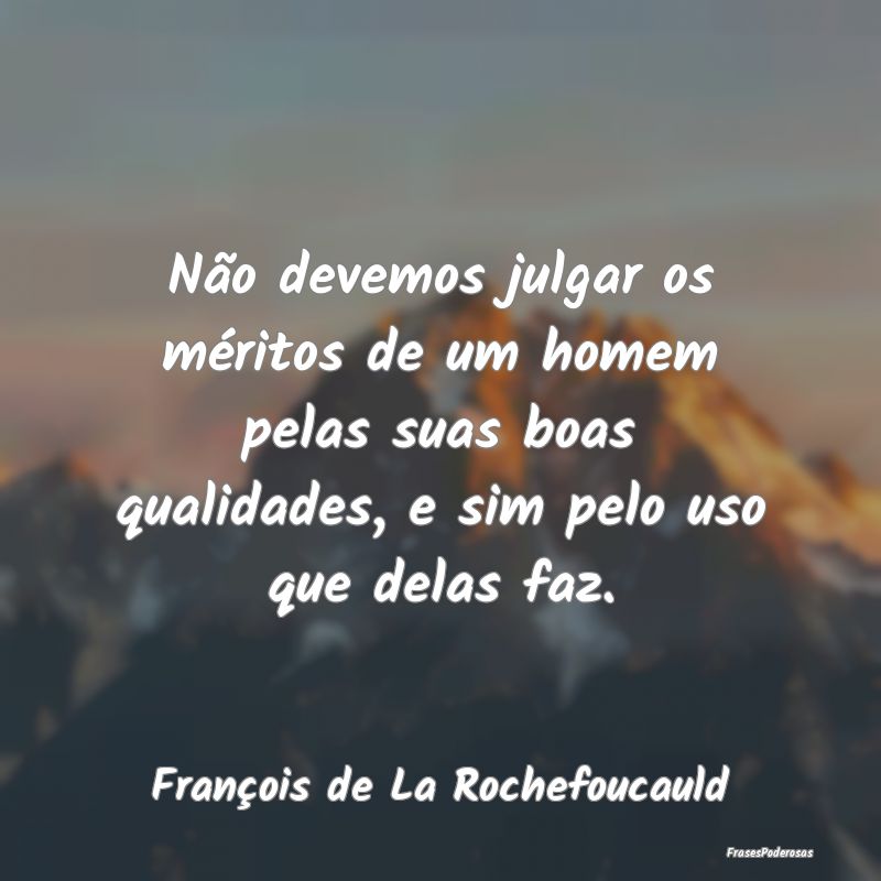 Não devemos julgar os méritos de um homem pelas ... Não devemos julgar os méritos de um homem pelas ...