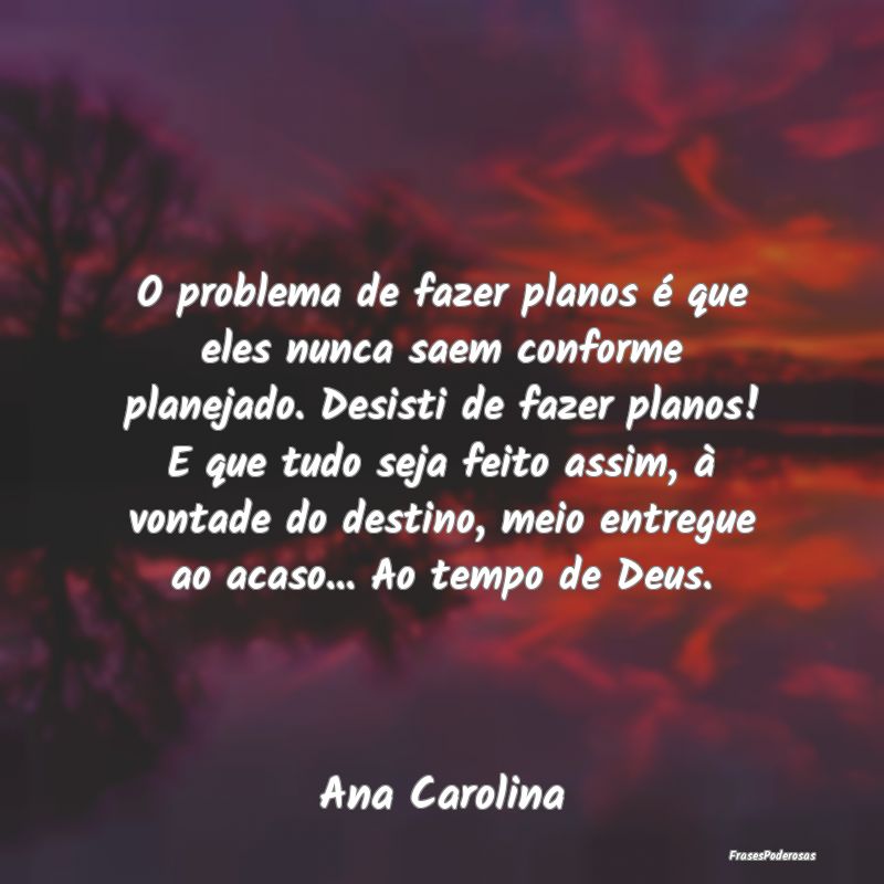 O problema de fazer planos é que eles nunca saem ...