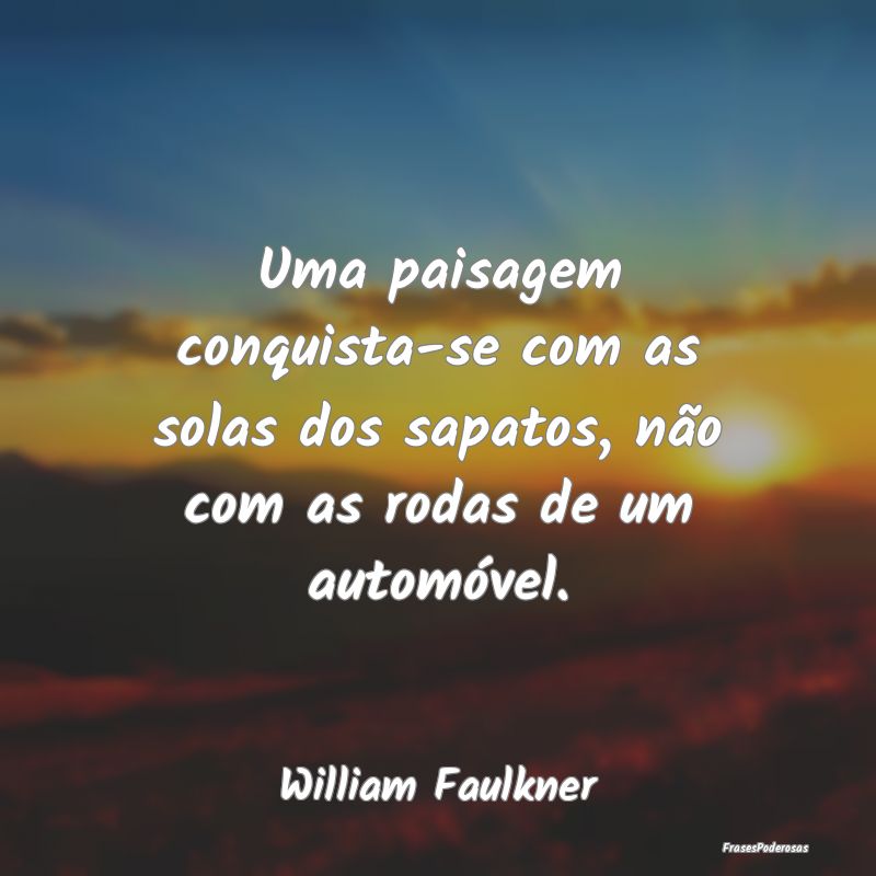Uma paisagem conquista-se com as solas dos sapatos...
