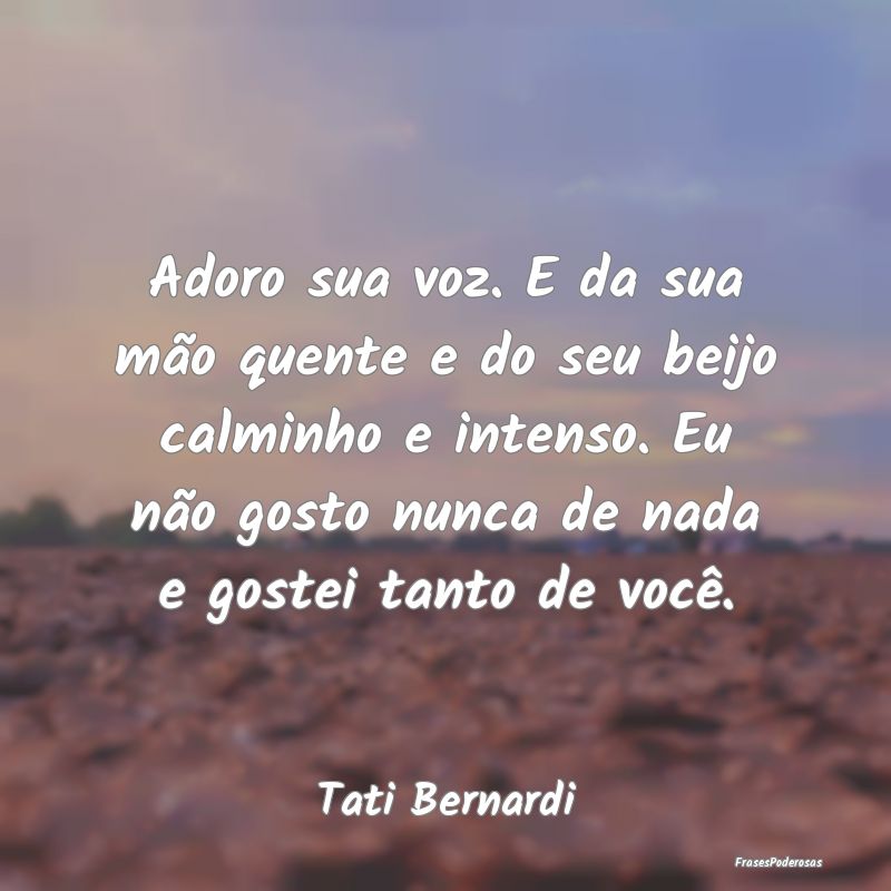 Adoro sua voz. E da sua mão quente e do seu beijo... Adoro sua voz. E da sua mão quente e do seu beijo...