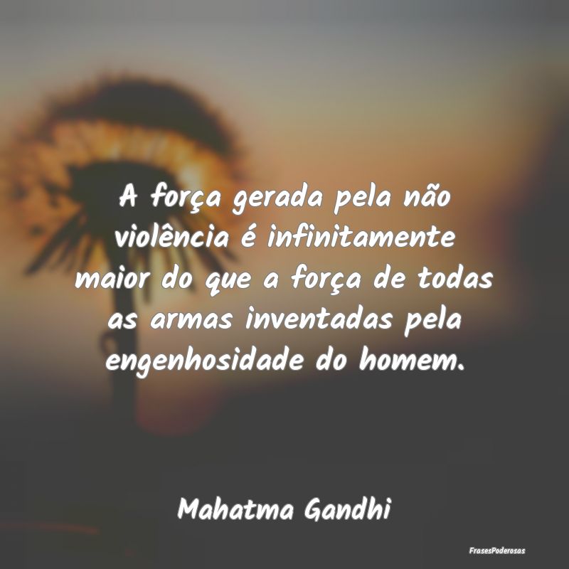 A força gerada pela não violência é infinitame... A força gerada pela não violência é infinitame...