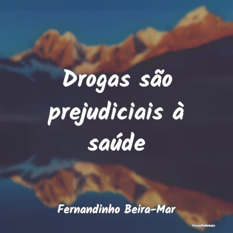Drogas são prejudiciais à saúde...
