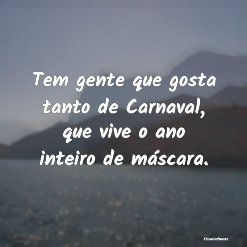 Tem gente que gosta tanto de Carnaval, que vive o ...