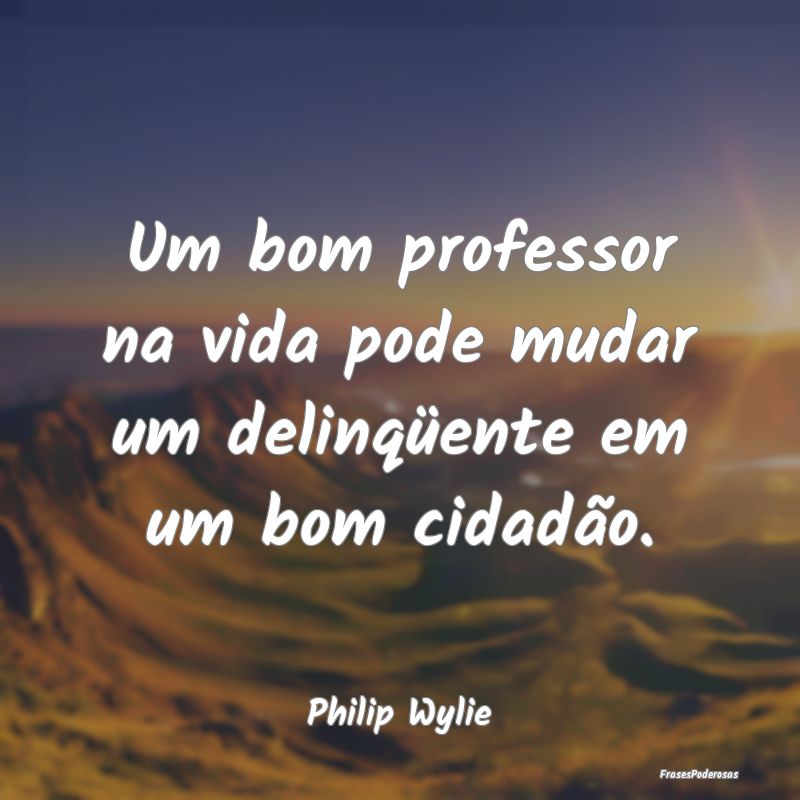 Um bom professor na vida pode mudar um delinqüent...