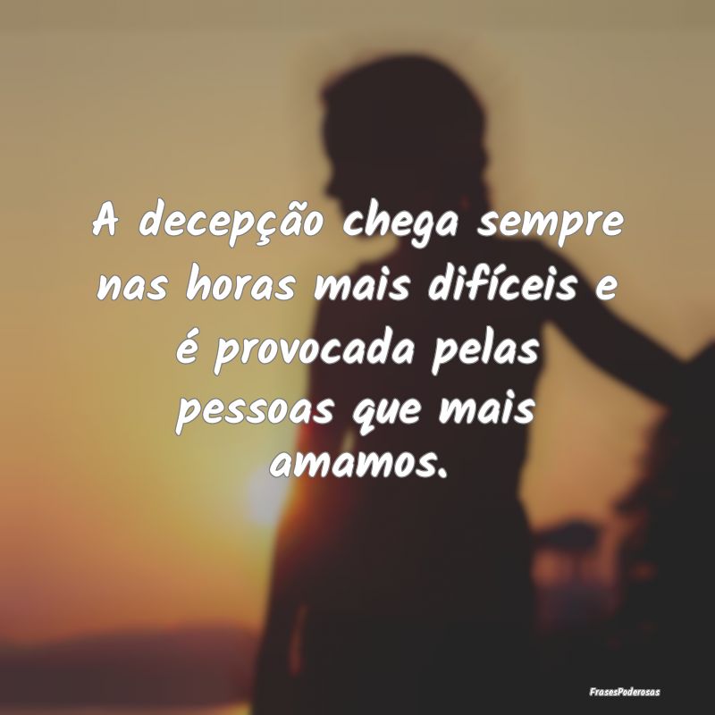 A decepção chega sempre nas horas mais difíceis... A decepção chega sempre nas horas mais difíceis...