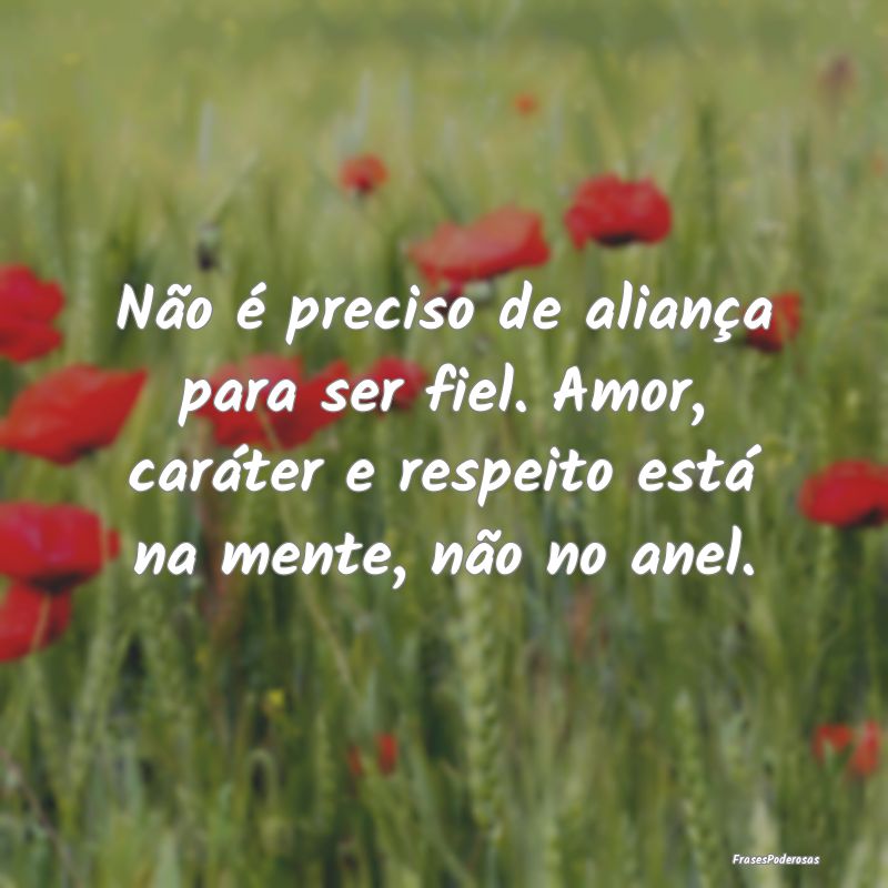 Não é preciso de aliança para ser fiel. Amor, c... Não é preciso de aliança para ser fiel. Amor, c...
