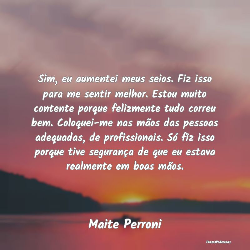 Sim, eu aumentei meus seios. Fiz isso para me sent... Sim, eu aumentei meus seios. Fiz isso para me sent...
