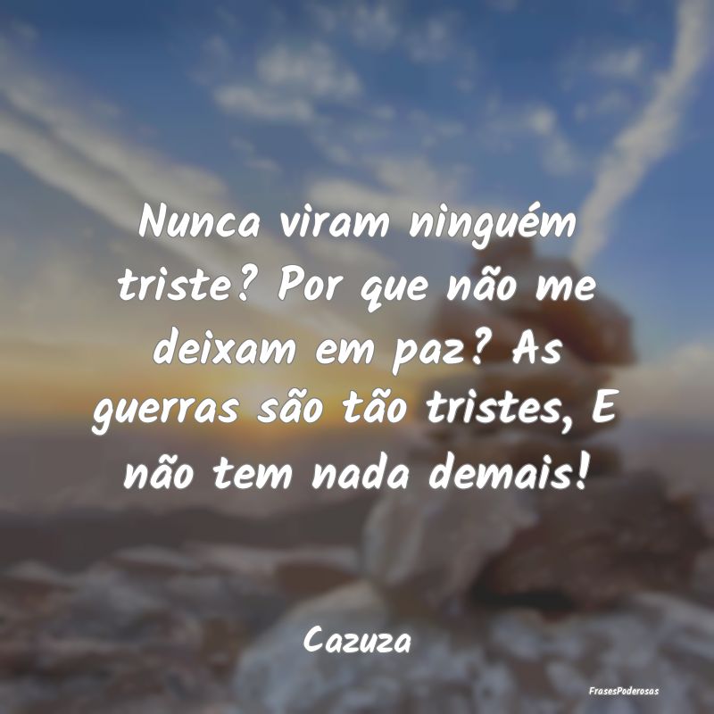 Nunca viram ninguém triste? Por que não me deixa... Nunca viram ninguém triste? Por que não me deixa...
