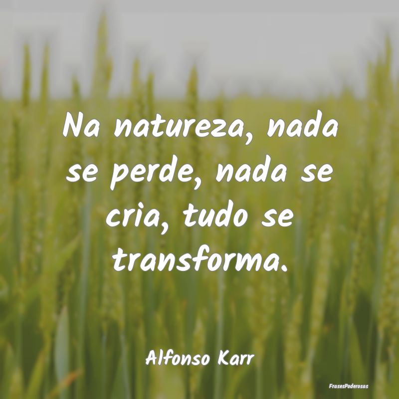 Frases de Perda - Na natureza, nada se perde, nada se cria, tudo se ...