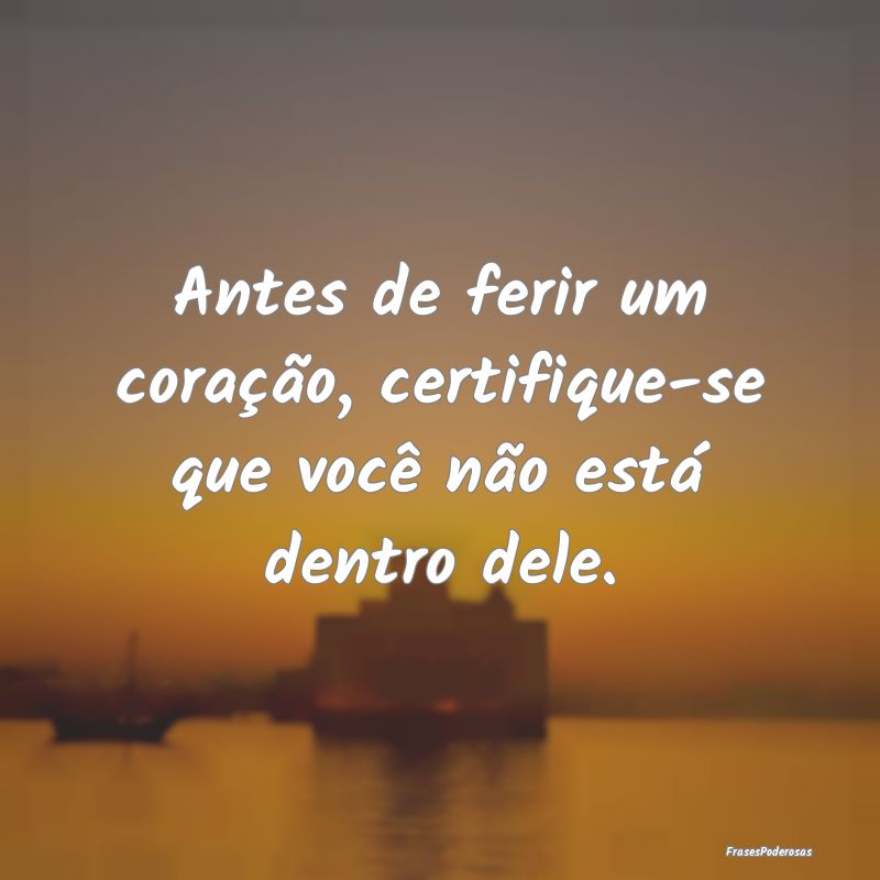 Antes de ferir um coração, certifique-se que voc...