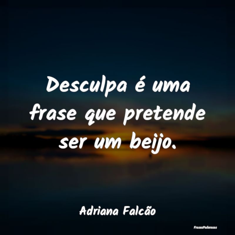 Desculpa é uma frase que pretende ser um beijo....