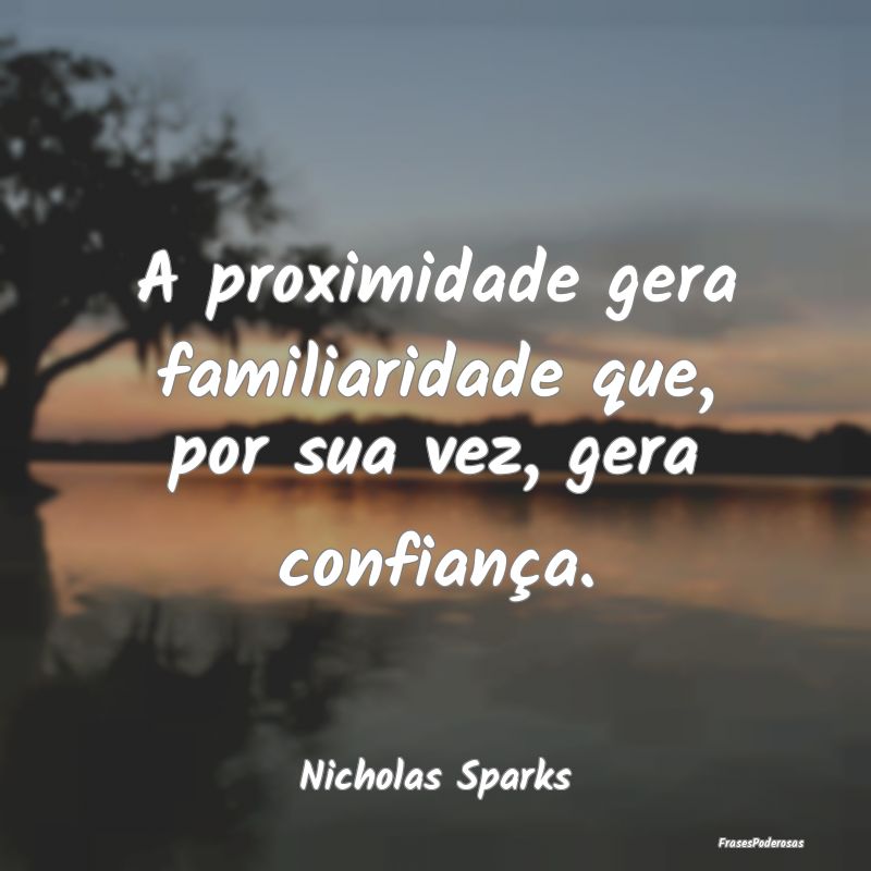 A proximidade gera familiaridade que, por sua vez,...