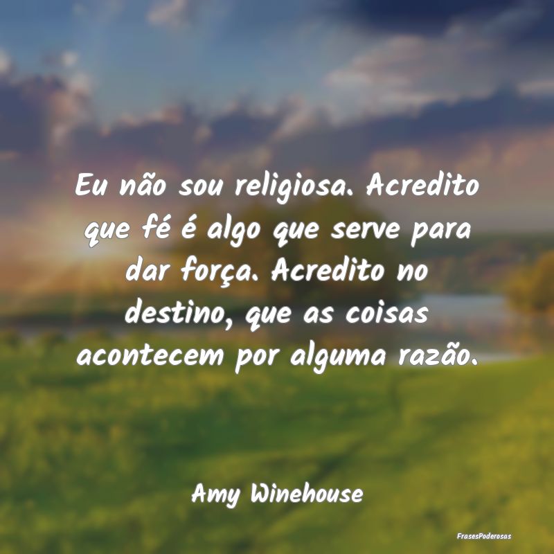 Eu não sou religiosa. Acredito que fé é algo qu...