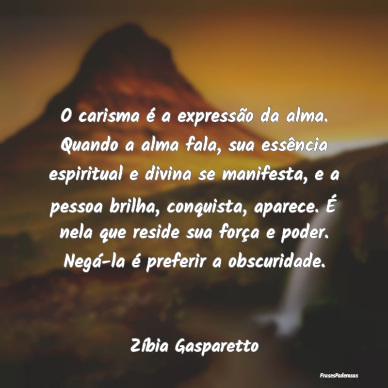 O carisma é a expressão da alma. Quando a alma f...