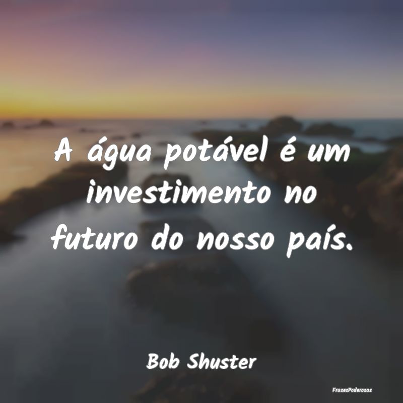 A água potável é um investimento no futuro do n...