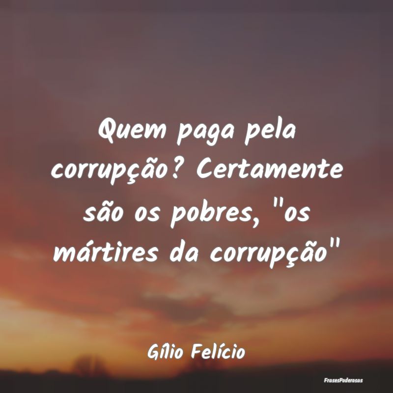 Quem paga pela corrupção? Certamente são os pob...