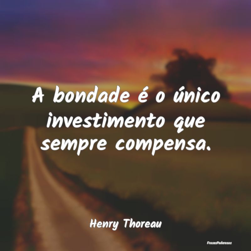A bondade é o único investimento que sempre comp...